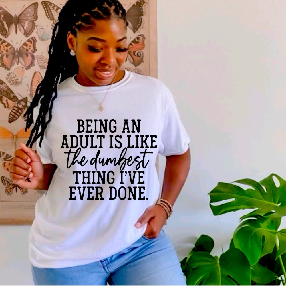 Being an adult is like the dumbest thing I’ve ever done